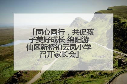 同心同行，共促孩子美好成长 绵阳游仙区新桥镇云凤小学召开家长会