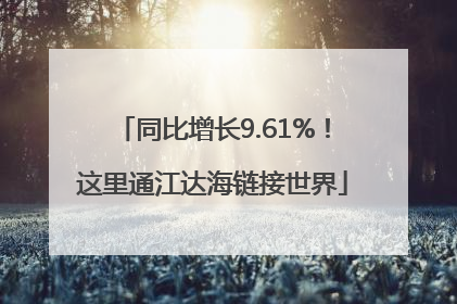 同比增长9.61%！这里通江达海链接世界