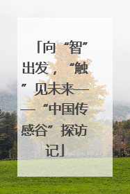向“智”出发，“触”见未来——“中国传感谷”探访记
