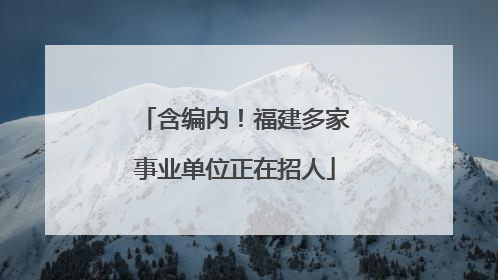 含编内！福建多家事业单位正在招人