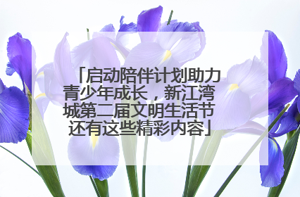 启动陪伴计划助力青少年成长，新江湾城第二届文明生活节还有这些精彩内容
