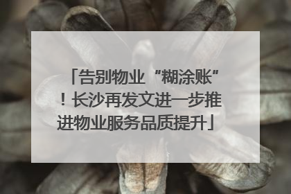 告别物业“糊涂账”！长沙再发文进一步推进物业服务品质提升