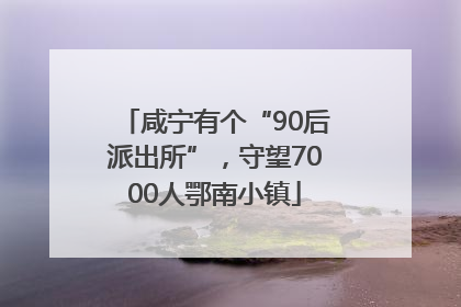 咸宁有个“90后派出所”，守望7000人鄂南小镇