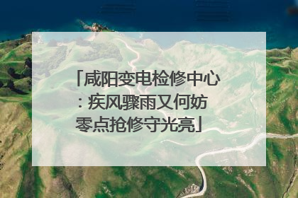 咸阳变电检修中心：疾风骤雨又何妨 零点抢修守光亮