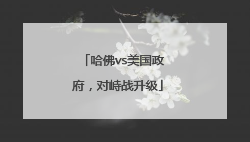 哈佛vs美国政府，对峙战升级