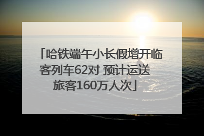 哈铁端午小长假增开临客列车62对 预计运送旅客160万人次