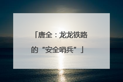 唐全：龙龙铁路的“安全哨兵”