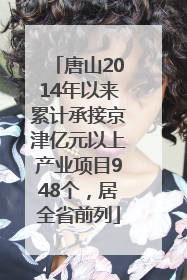 唐山2014年以来累计承接京津亿元以上产业项目948个，居全省前列