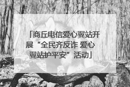 商丘电信爱心翼站开展“全民齐反诈 爱心翼站护平安”活动