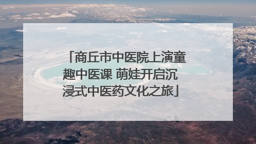商丘市中医院上演童趣中医课 萌娃开启沉浸式中医药文化之旅