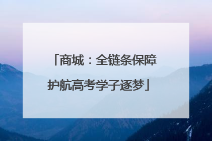 商城：全链条保障护航高考学子逐梦