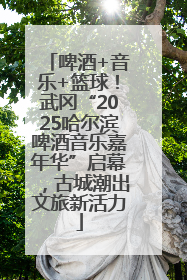 啤酒+音乐+篮球！武冈“2025哈尔滨啤酒音乐嘉年华”启幕，古城潮出文旅新活力