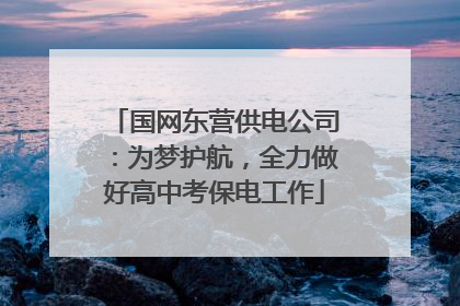 国网东营供电公司：为梦护航，全力做好高中考保电工作