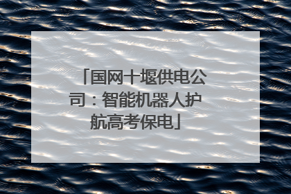 国网十堰供电公司：智能机器人护航高考保电