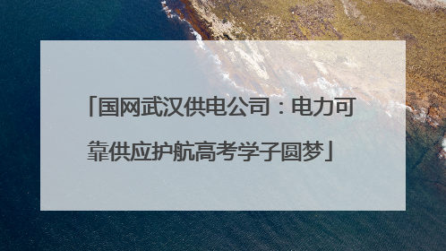 国网武汉供电公司：电力可靠供应护航高考学子圆梦