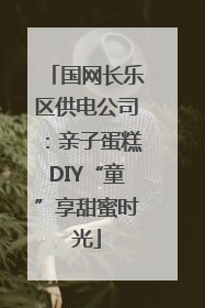 国网长乐区供电公司：亲子蛋糕DIY“童”享甜蜜时光