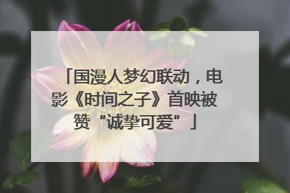 国漫人梦幻联动，电影《时间之子》首映被赞“诚挚可爱”