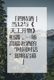 四特酒｜当12与《天工开物》相遇，一场高端老酒的“时间对话”即将启幕
