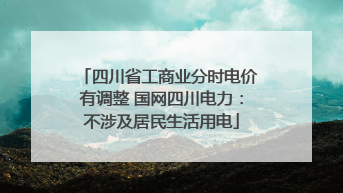 四川省工商业分时电价有调整 国网四川电力：不涉及居民生活用电