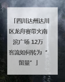 四川达州达川区龙舟赛带火南滨广场 12万客流如何转为“留量”