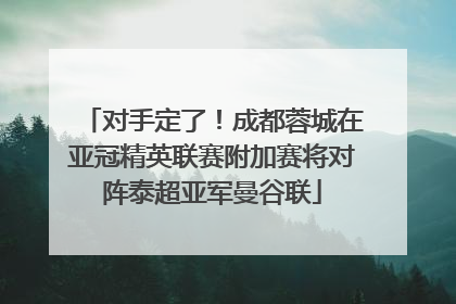 对手定了！成都蓉城在亚冠精英联赛附加赛将对阵泰超亚军曼谷联