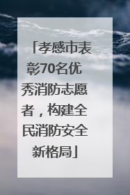 孝感市表彰70名优秀消防志愿者，构建全民消防安全新格局