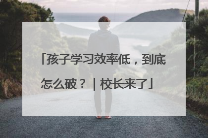 孩子学习效率低，到底怎么破？｜校长来了