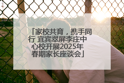 家校共育，携手同行 宜宾翠屏李庄中心校开展2025年春期家长座谈会