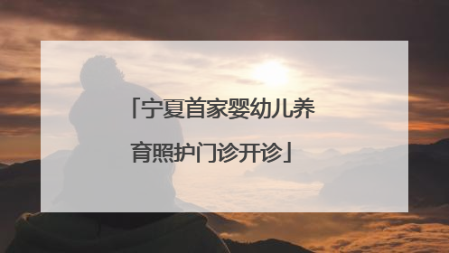 宁夏首家婴幼儿养育照护门诊开诊
