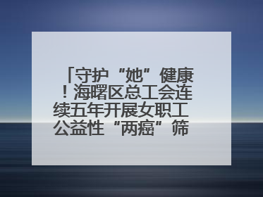 守护“她”健康！海曙区总工会连续五年开展女职工公益性“两癌”筛查服务