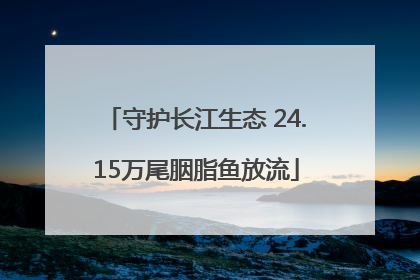 守护长江生态 24.15万尾胭脂鱼放流