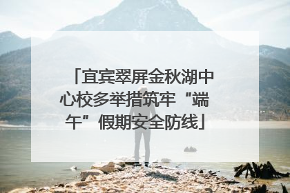 宜宾翠屏金秋湖中心校多举措筑牢“端午”假期安全防线