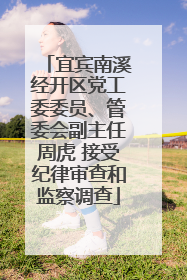 宜宾南溪经开区党工委委员、管委会副主任周虎 接受纪律审查和监察调查