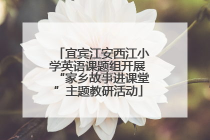 宜宾江安西江小学英语课题组开展“家乡故事进课堂”主题教研活动