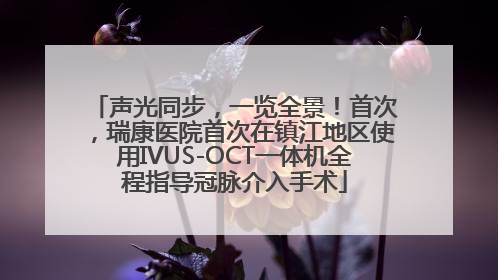 声光同步，一览全景！首次，瑞康医院首次在镇江地区使用IVUS-OCT一体机全程指导冠脉介入手术
