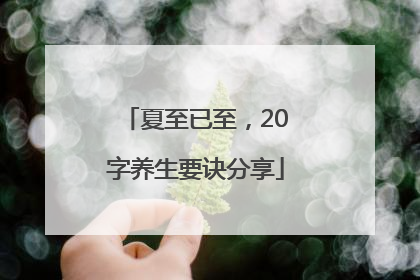 夏至已至，20字养生要诀分享