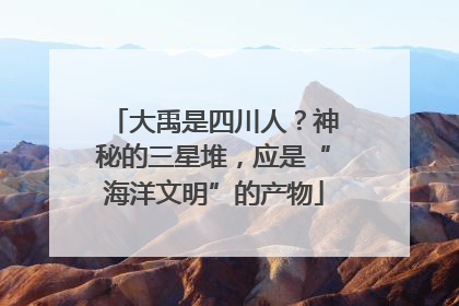 大禹是四川人？神秘的三星堆，应是“海洋文明”的产物