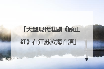 大型现代淮剧《顾正红》在江苏滨海首演