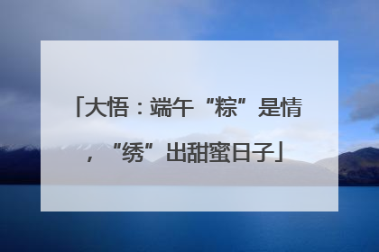 大悟：端午“粽”是情，“绣”出甜蜜日子