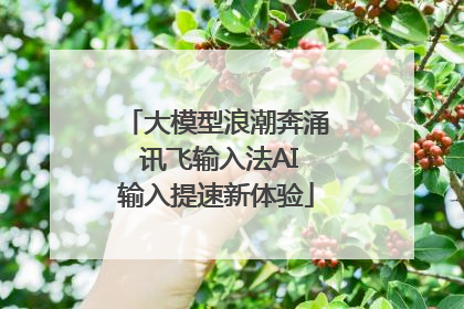 大模型浪潮奔涌 讯飞输入法AI输入提速新体验