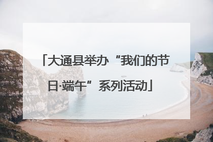 大通县举办“我们的节日·端午”系列活动