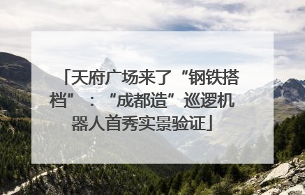 天府广场来了“钢铁搭档”：“成都造”巡逻机器人首秀实景验证