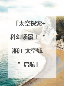 太空探索+科幻场景！“湘江·太空城”启航