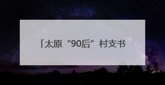 太原“90后”村支书十年酿出“乡村甜”