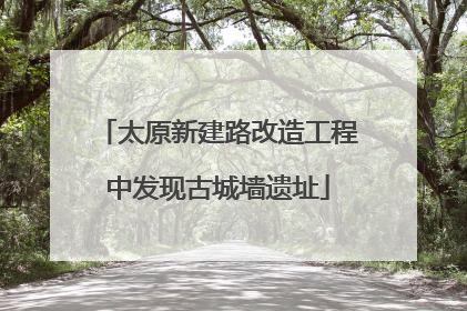 太原新建路改造工程中发现古城墙遗址