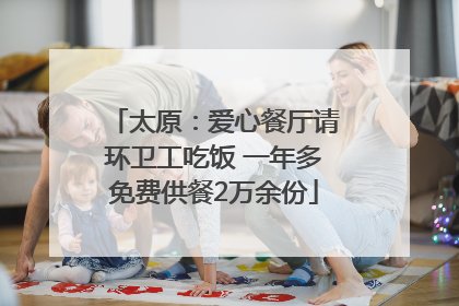 太原：爱心餐厅请环卫工吃饭 一年多免费供餐2万余份