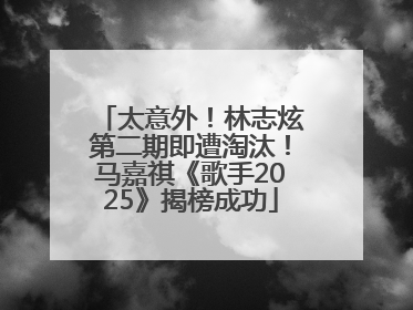 太意外！林志炫第二期即遭淘汰！马嘉祺《歌手2025》揭榜成功