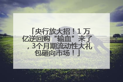 央行放大招！1 万亿逆回购“输血”来了，3个月期流动性大礼包砸向市场！
