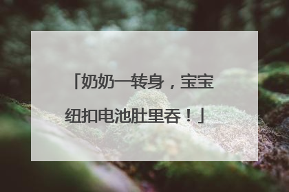 奶奶一转身，宝宝纽扣电池肚里吞！
