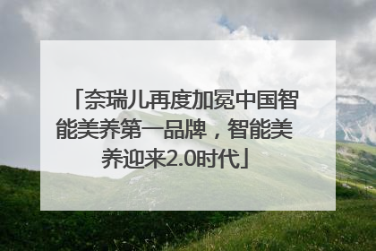 奈瑞儿再度加冕中国智能美养第一品牌，智能美养迎来2.0时代